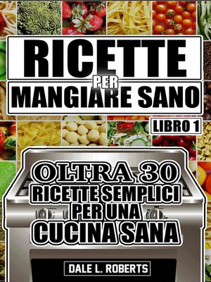 cover image of Ricette per Mangiare Sano Oltre 30 Ricette Semplici per una Cucina Sana (Libro Uno)